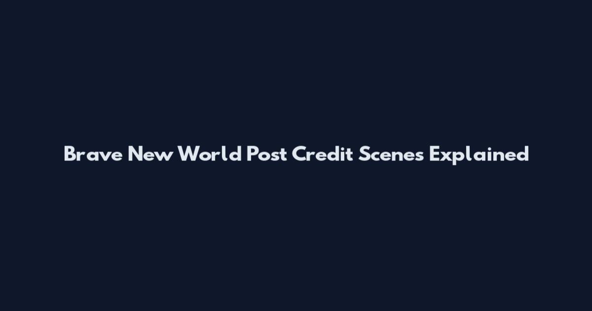 Brave New World Post Credit Scenes Explained