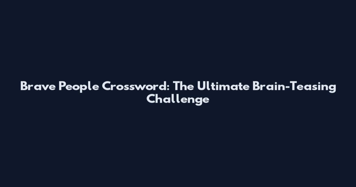 Brave People Crossword: The Ultimate Brain-Teasing Challenge