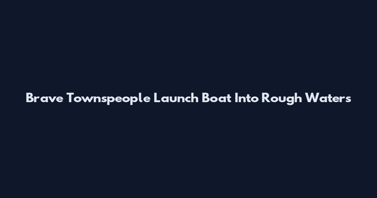 Brave Townspeople Launch Boat Into Rough Waters