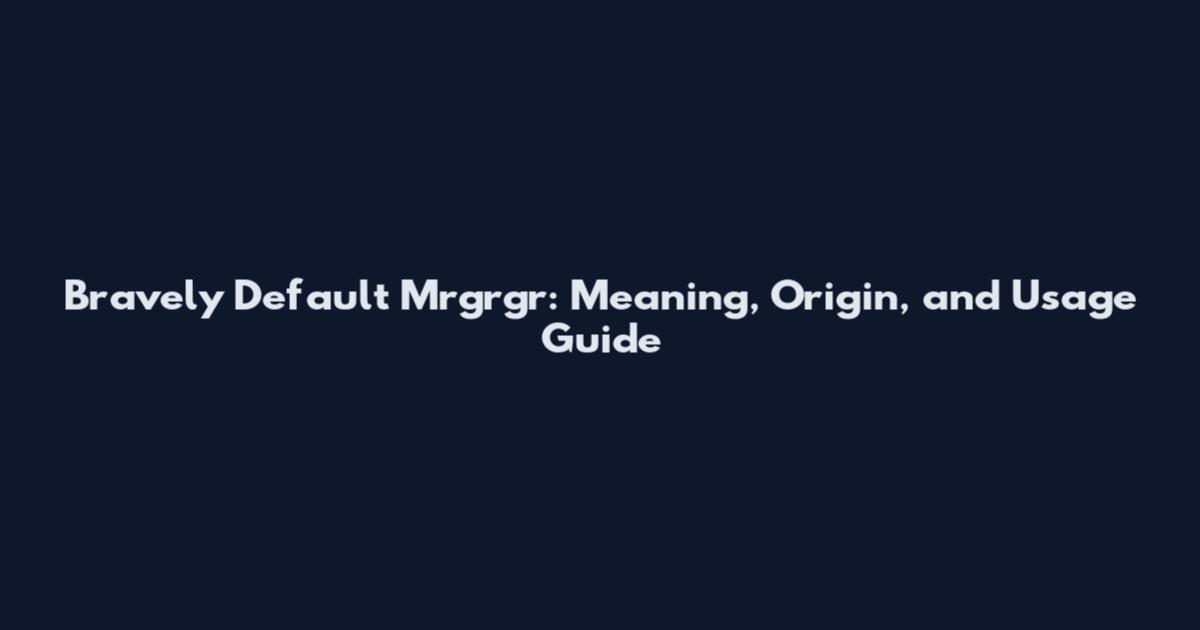 Bravely Default Mrgrgr: Meaning, Origin, and Usage Guide