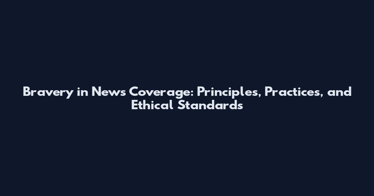 Bravery in News Coverage: Principles, Practices, and Ethical Standards