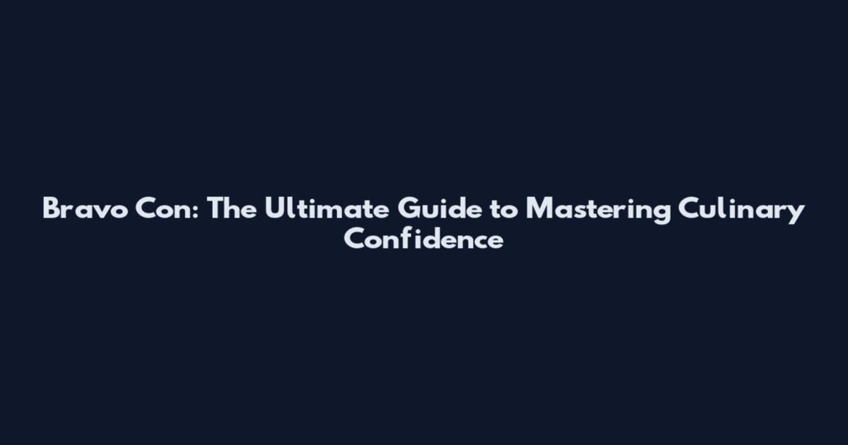 Bravo Con: The Ultimate Guide to Mastering Culinary Confidence