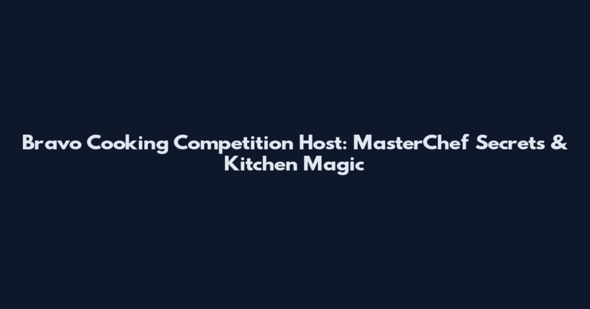 Bravo Cooking Competition Host: MasterChef Secrets & Kitchen Magic