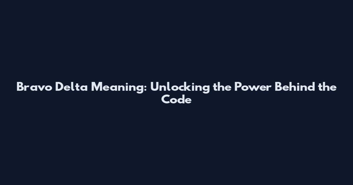 Bravo Delta Meaning: Unlocking the Power Behind the Code
