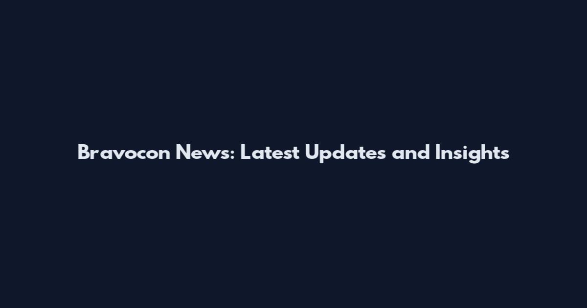 Bravocon News: Latest Updates and Insights