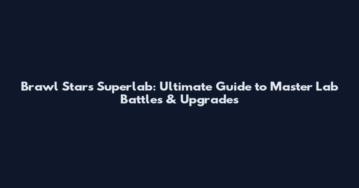 Brawl Stars Superlab: Ultimate Guide to Master Lab Battles & Upgrades