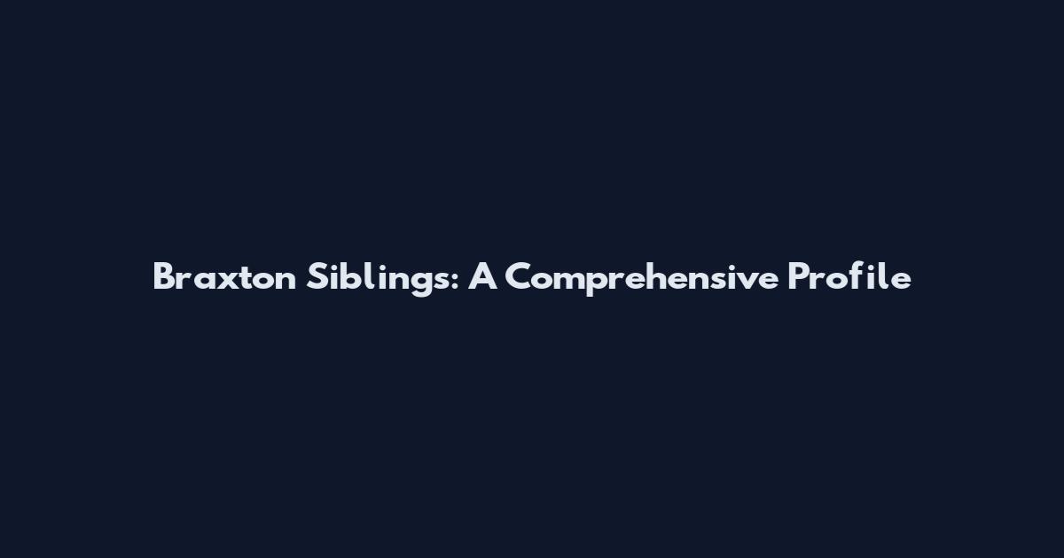 Braxton Siblings: A Comprehensive Profile
