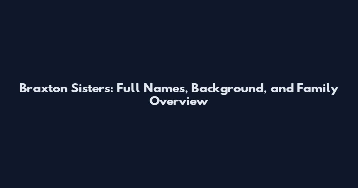 Braxton Sisters: Full Names, Background, and Family Overview