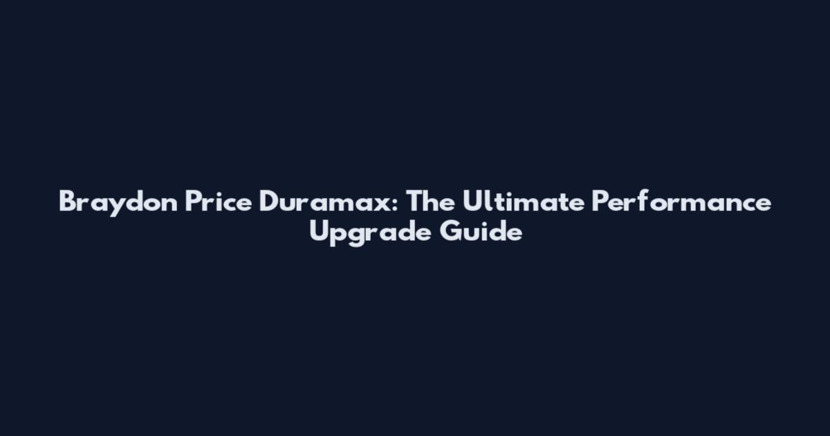 Braydon Price Duramax: The Ultimate Performance Upgrade Guide