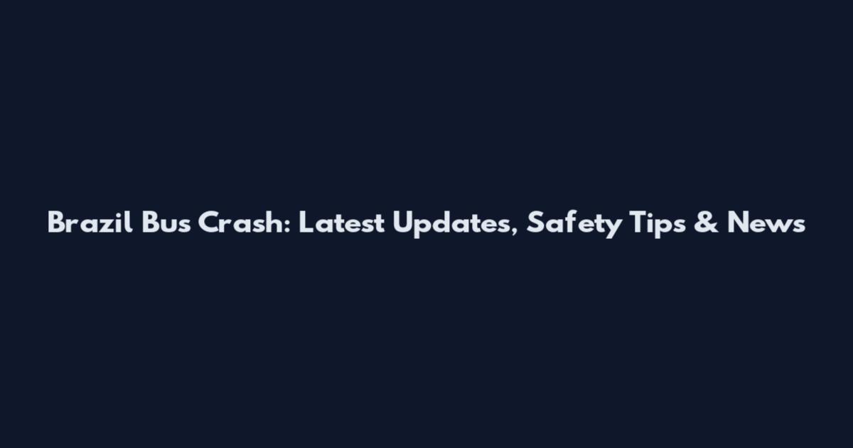 Brazil Bus Crash: Latest Updates, Safety Tips & News
