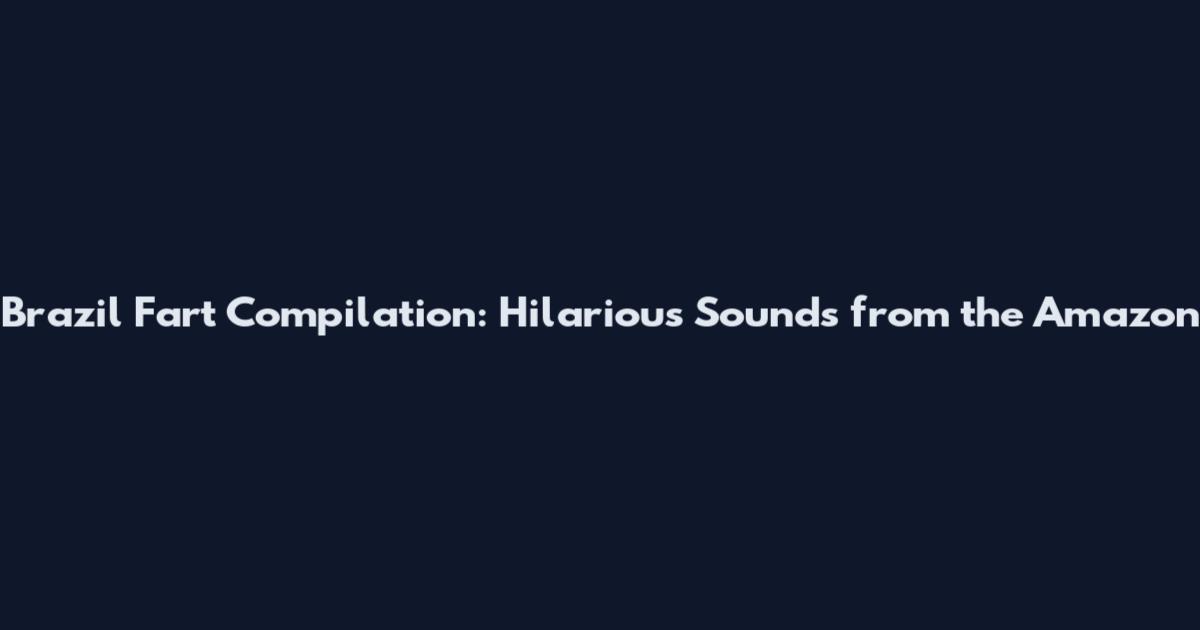 Brazil Fart Compilation: Hilarious Sounds from the Amazon