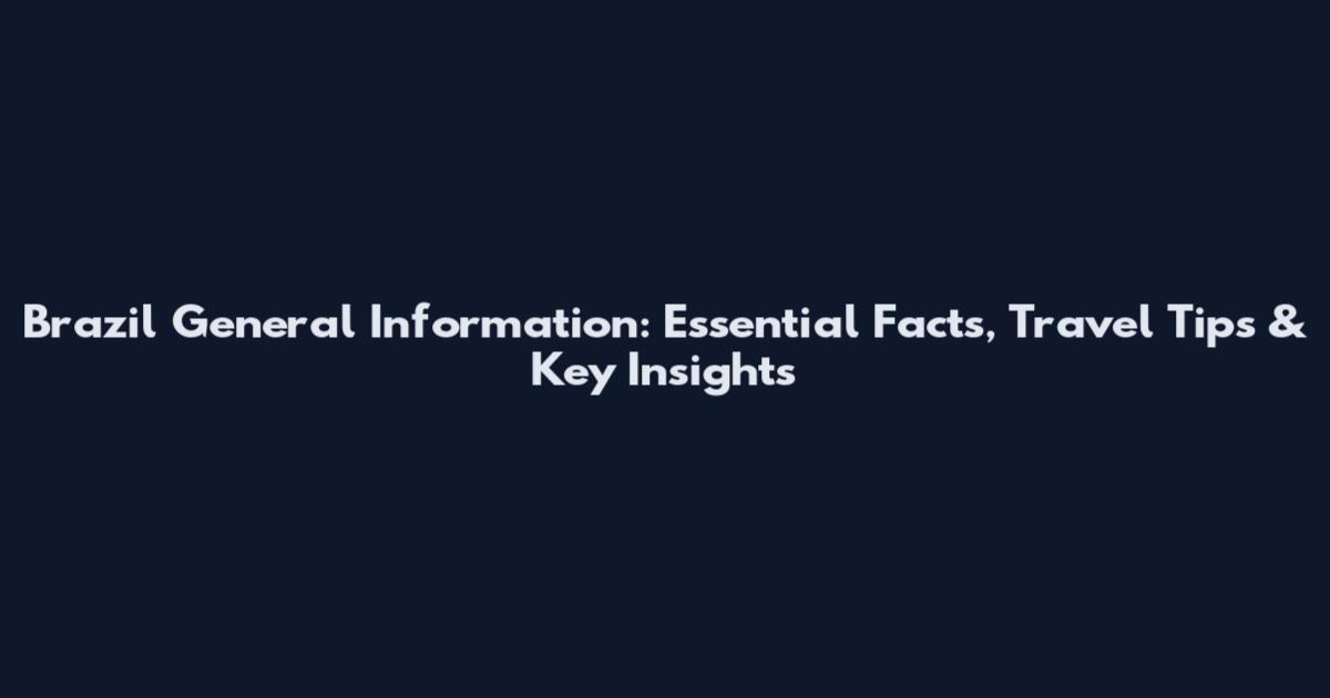 Brazil General Information: Essential Facts, Travel Tips & Key Insights