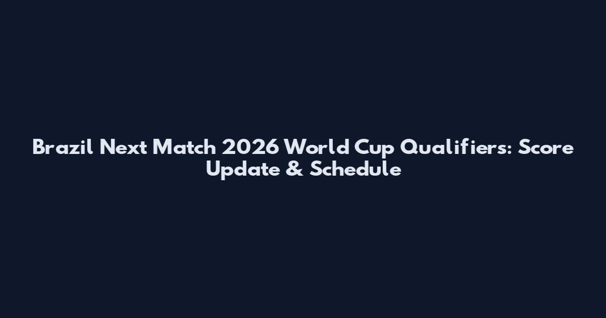 Brazil Next Match 2026 World Cup Qualifiers: Score Update & Schedule