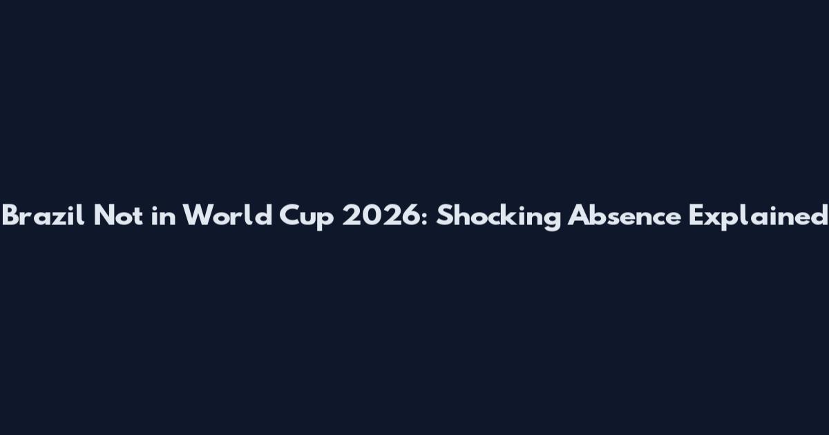Brazil Not in World Cup 2026: Shocking Absence Explained