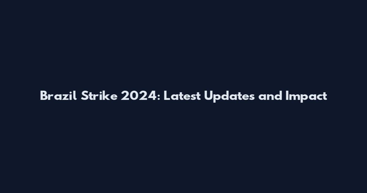 Brazil Strike 2024: Latest Updates and Impact