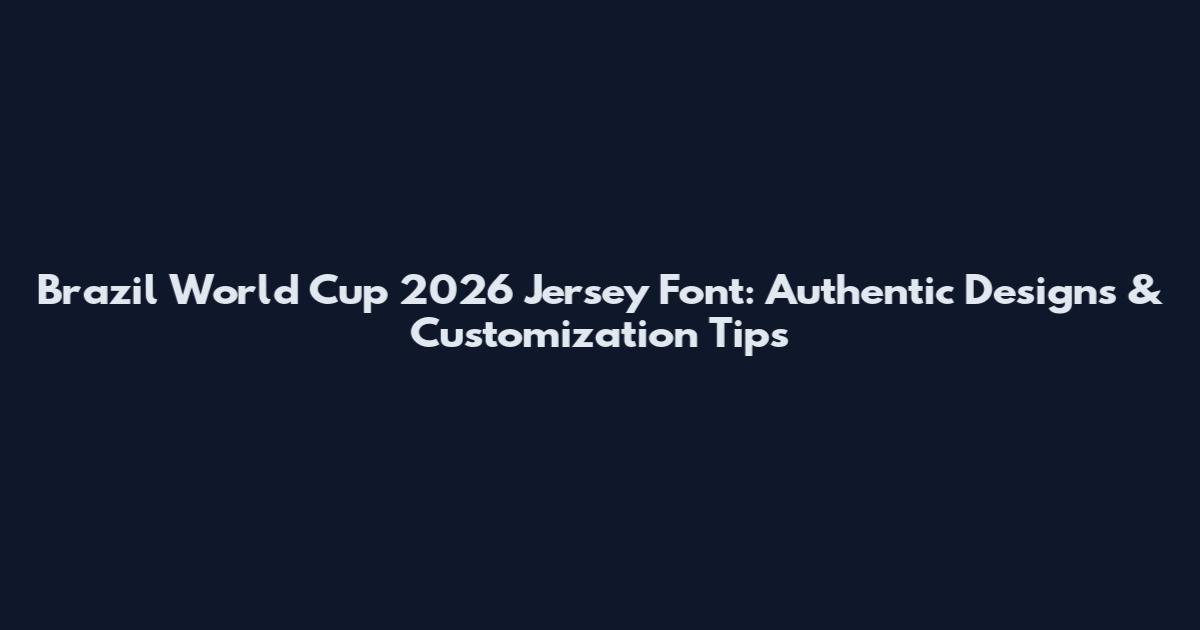 Brazil World Cup 2026 Jersey Font: Authentic Designs & Customization Tips