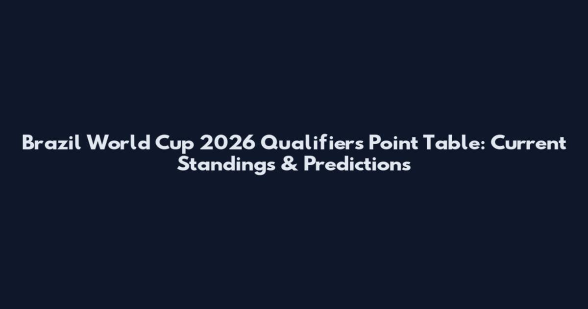 Brazil World Cup 2026 Qualifiers Point Table: Current Standings & Predictions