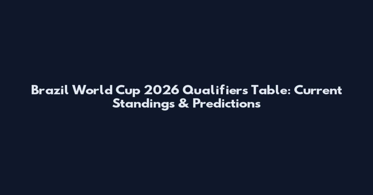 Brazil World Cup 2026 Qualifiers Table: Current Standings & Predictions