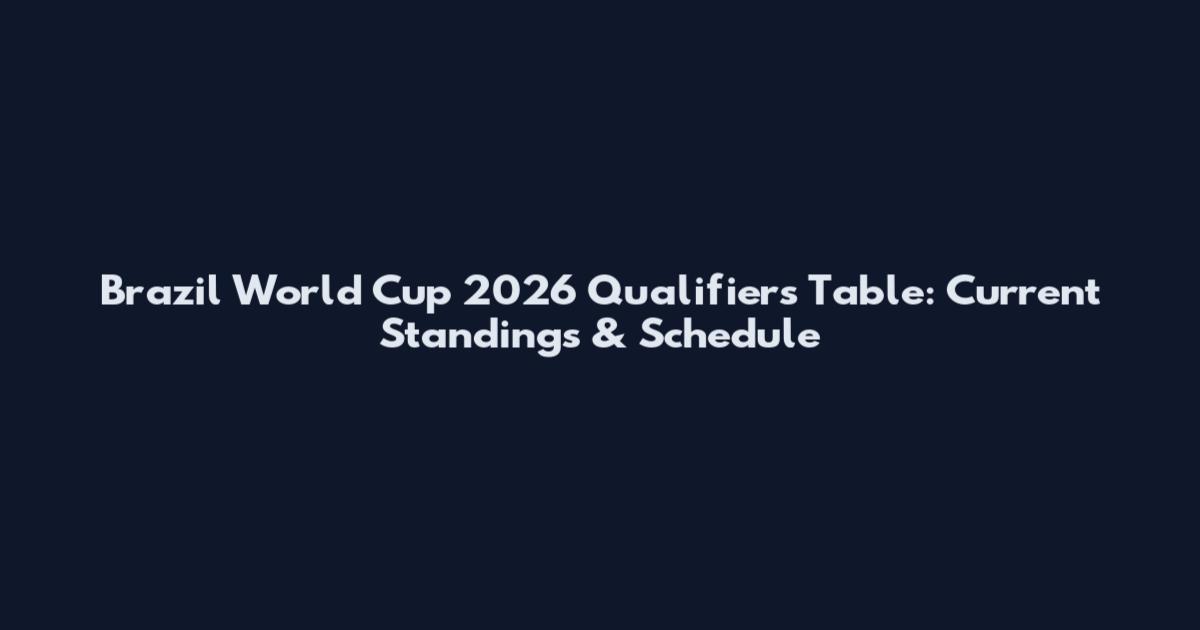 Brazil World Cup 2026 Qualifiers Table: Current Standings & Schedule