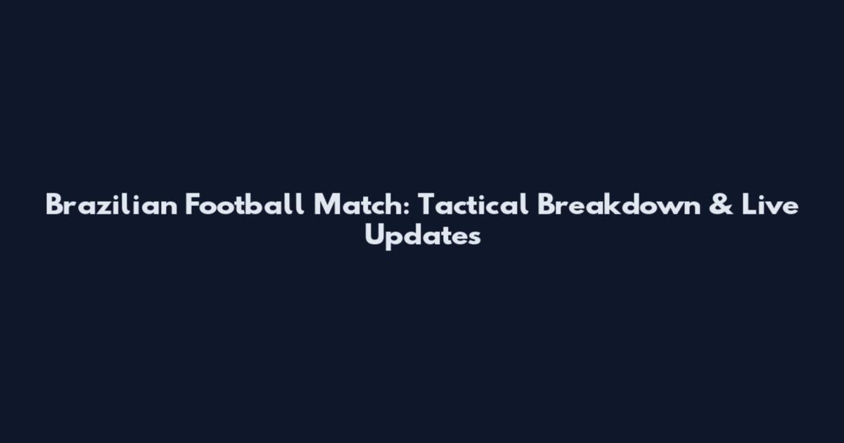 Brazilian Football Match: Tactical Breakdown & Live Updates