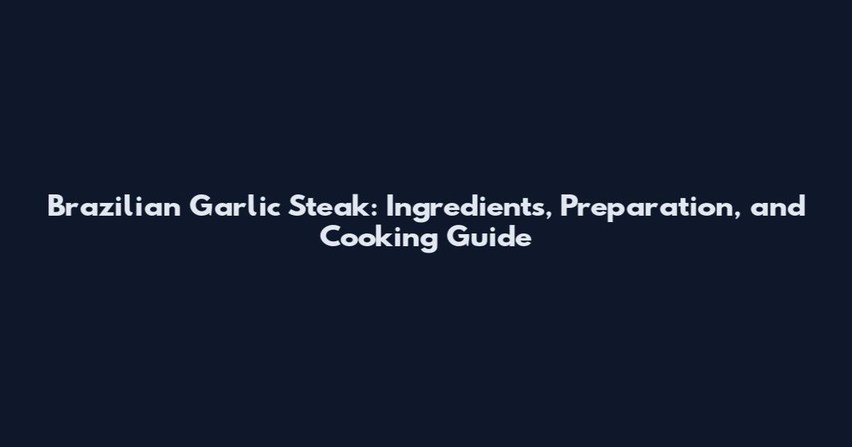Brazilian Garlic Steak: Ingredients, Preparation, and Cooking Guide