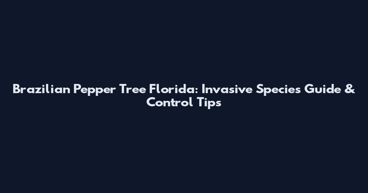 Brazilian Pepper Tree Florida: Invasive Species Guide & Control Tips