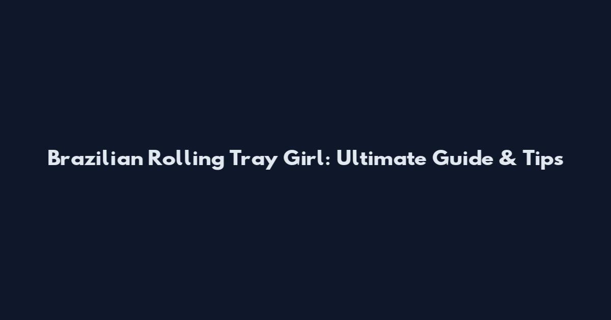 Brazilian Rolling Tray Girl: Ultimate Guide & Tips