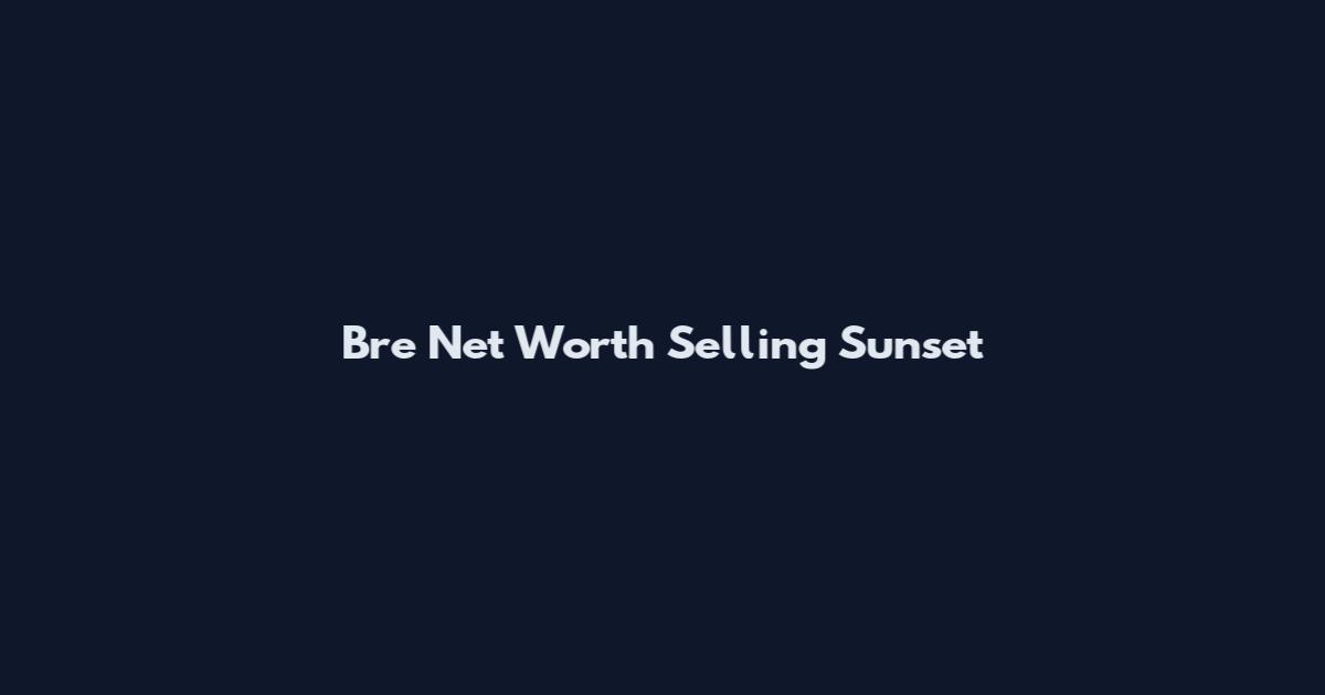 Bre Net Worth Selling Sunset