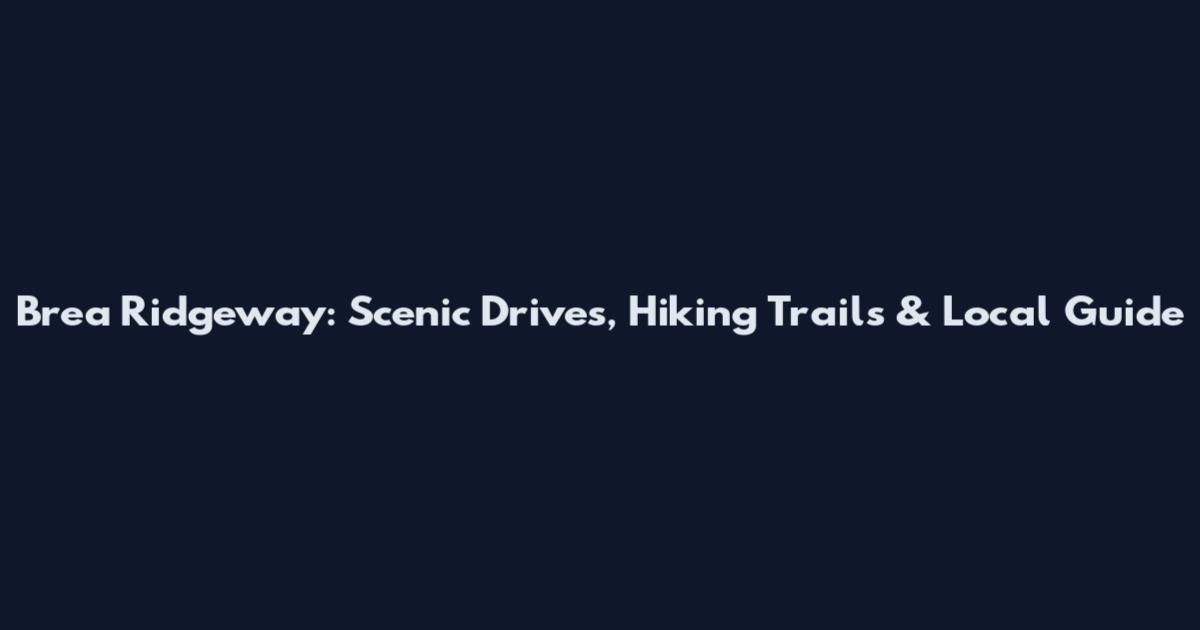 Brea Ridgeway: Scenic Drives, Hiking Trails & Local Guide
