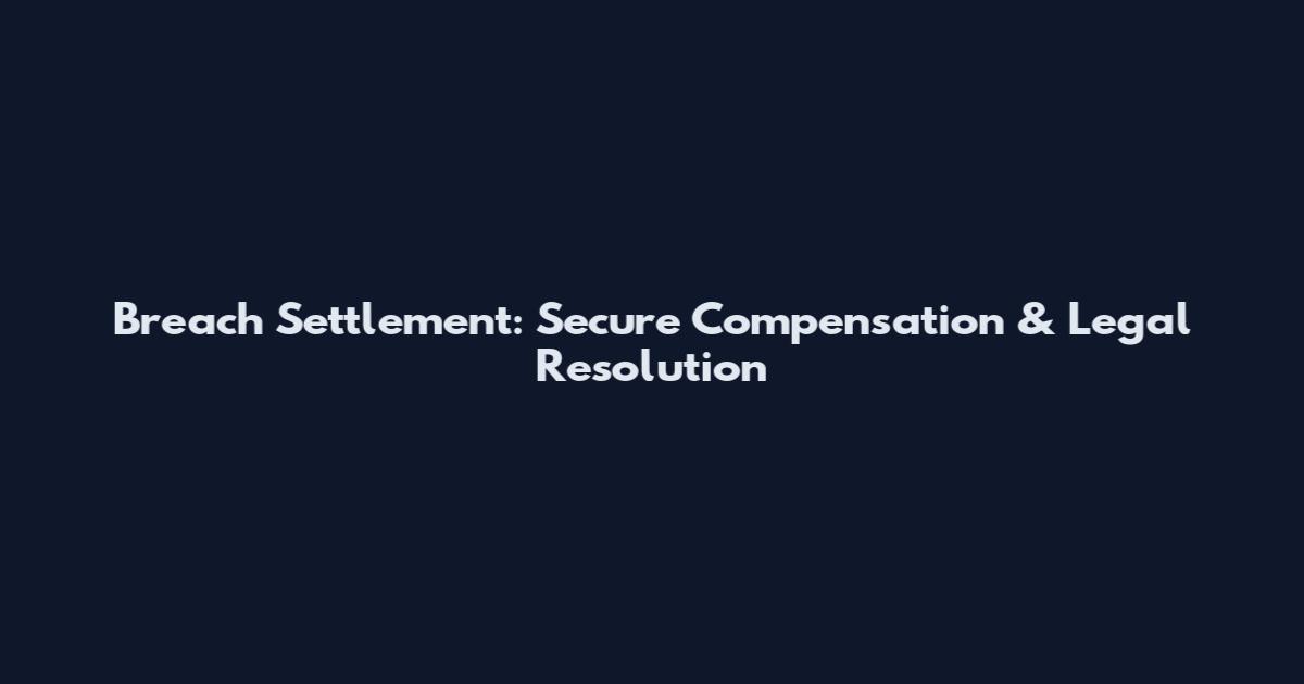 Breach Settlement: Secure Compensation & Legal Resolution