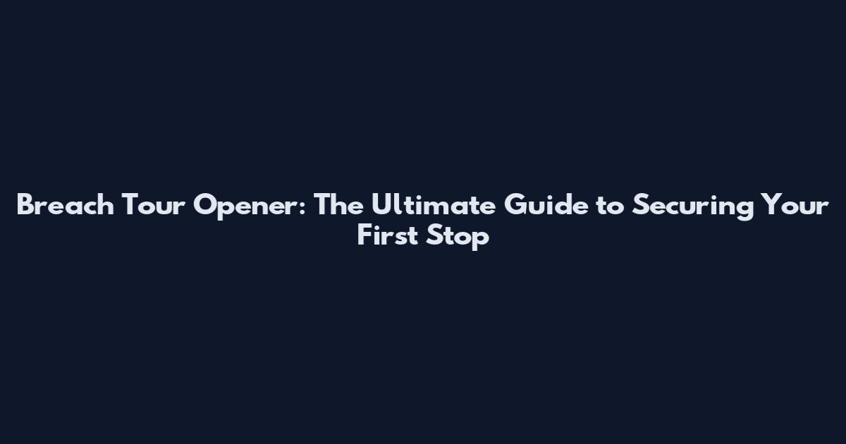 Breach Tour Opener: The Ultimate Guide to Securing Your First Stop