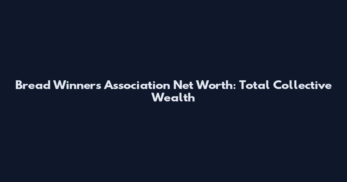 Bread Winners Association Net Worth: Total Collective Wealth