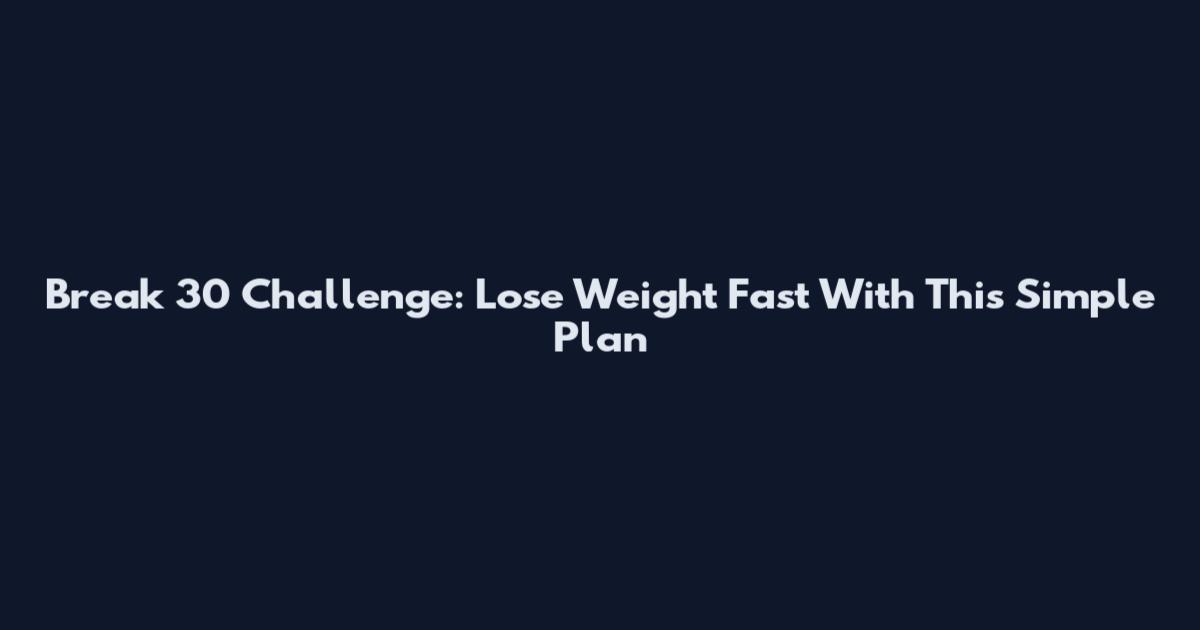 Break 30 Challenge: Lose Weight Fast With This Simple Plan