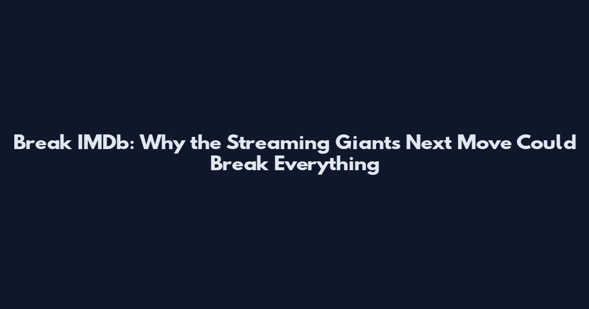 Break IMDb: Why the Streaming Giant's Next Move Could Break Everything