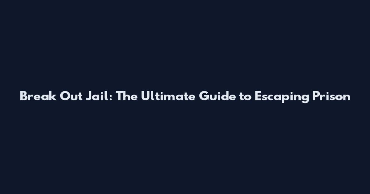 Break Out Jail: The Ultimate Guide to Escaping Prison