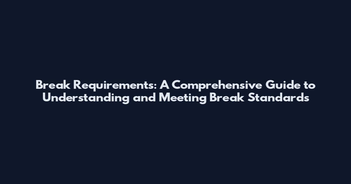Break Requirements: A Comprehensive Guide to Understanding and Meeting Break Standards