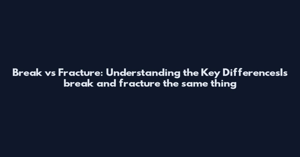 Break vs Fracture: Understanding the Key DifferencesIs break and fracture the same thing