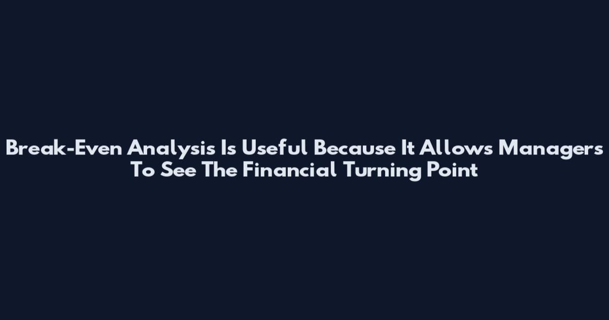 Break-Even Analysis Is Useful Because It Allows Managers To See The Financial Turning Point