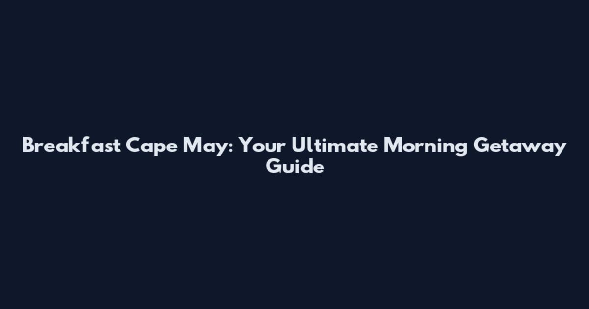 Breakfast Cape May: Your Ultimate Morning Getaway Guide