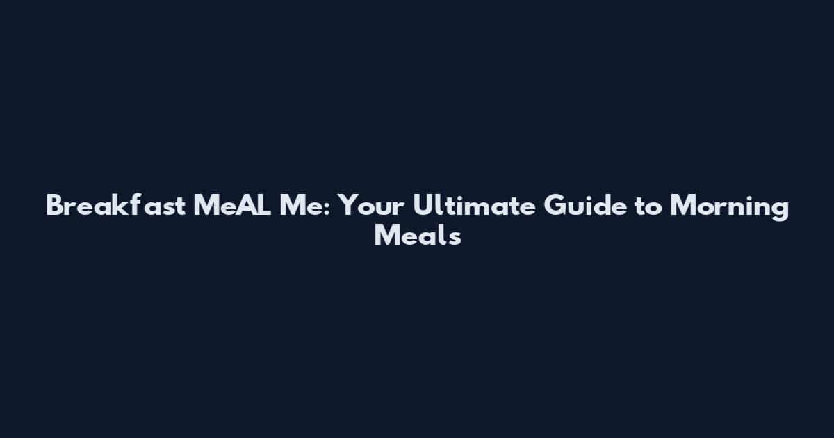 Breakfast MeAL Me: Your Ultimate Guide to Morning Meals