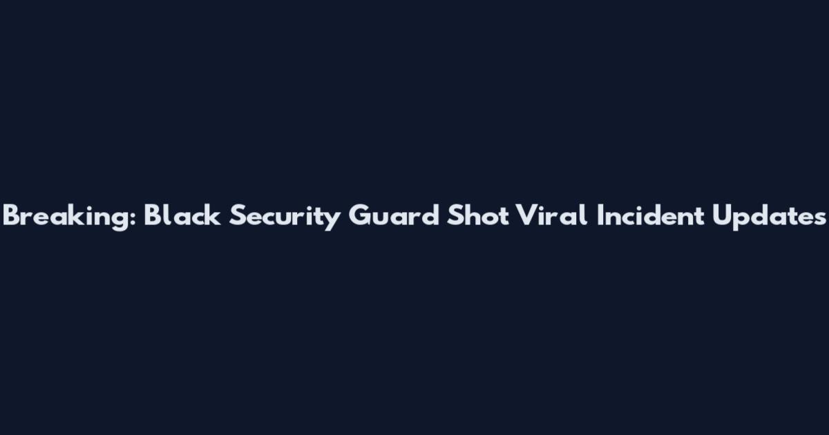 Breaking: Black Security Guard Shot Viral Incident Updates