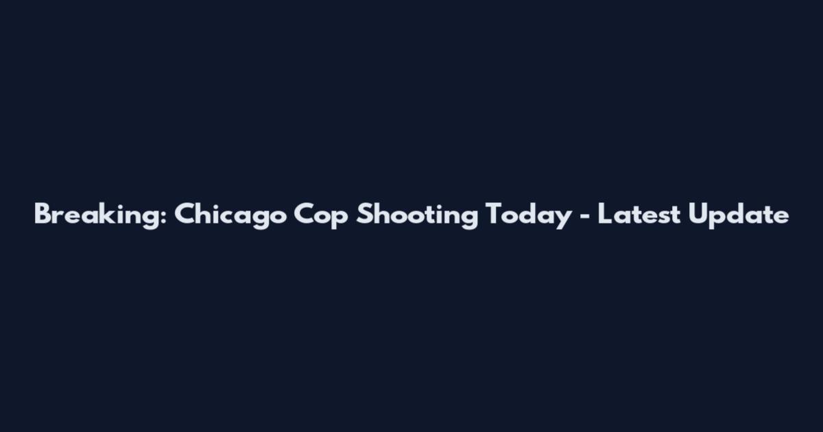 Breaking: Chicago Cop Shooting Today - Latest Update