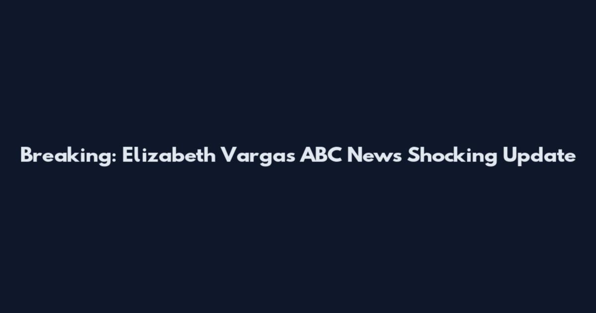 Breaking: Elizabeth Vargas ABC News Shocking Update