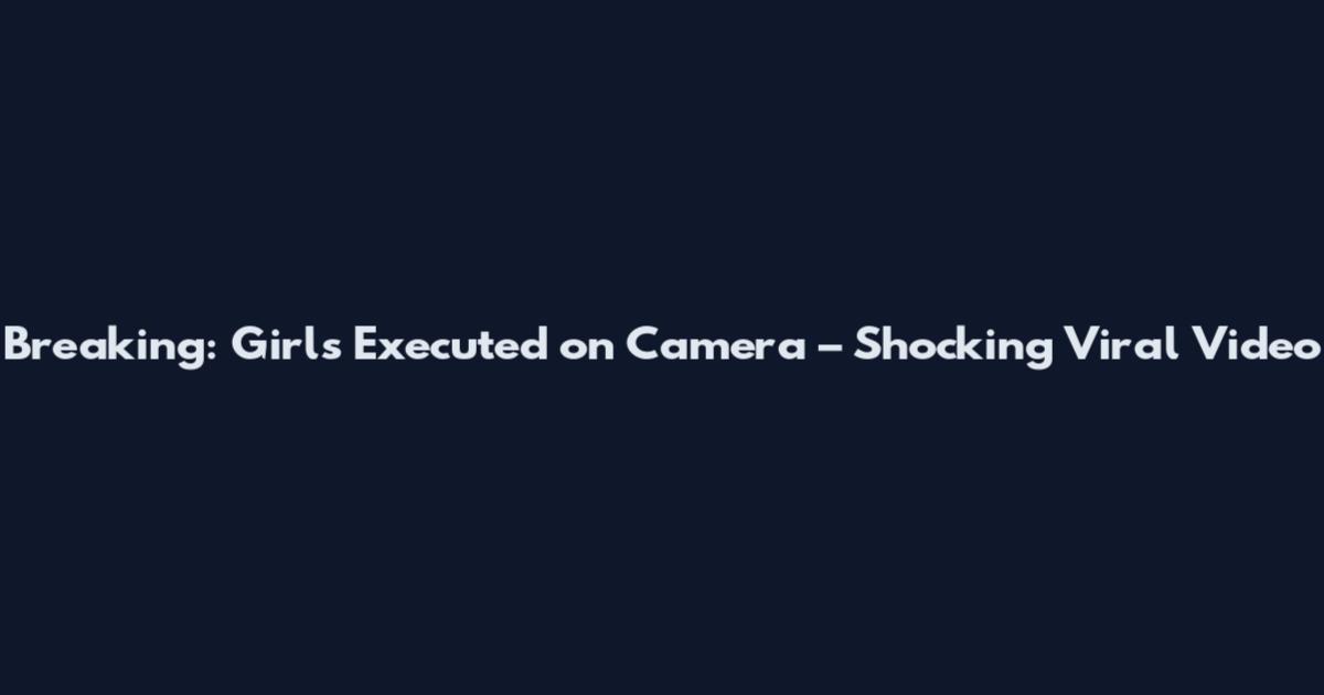 Breaking: Girls Executed on Camera – Shocking Viral Video