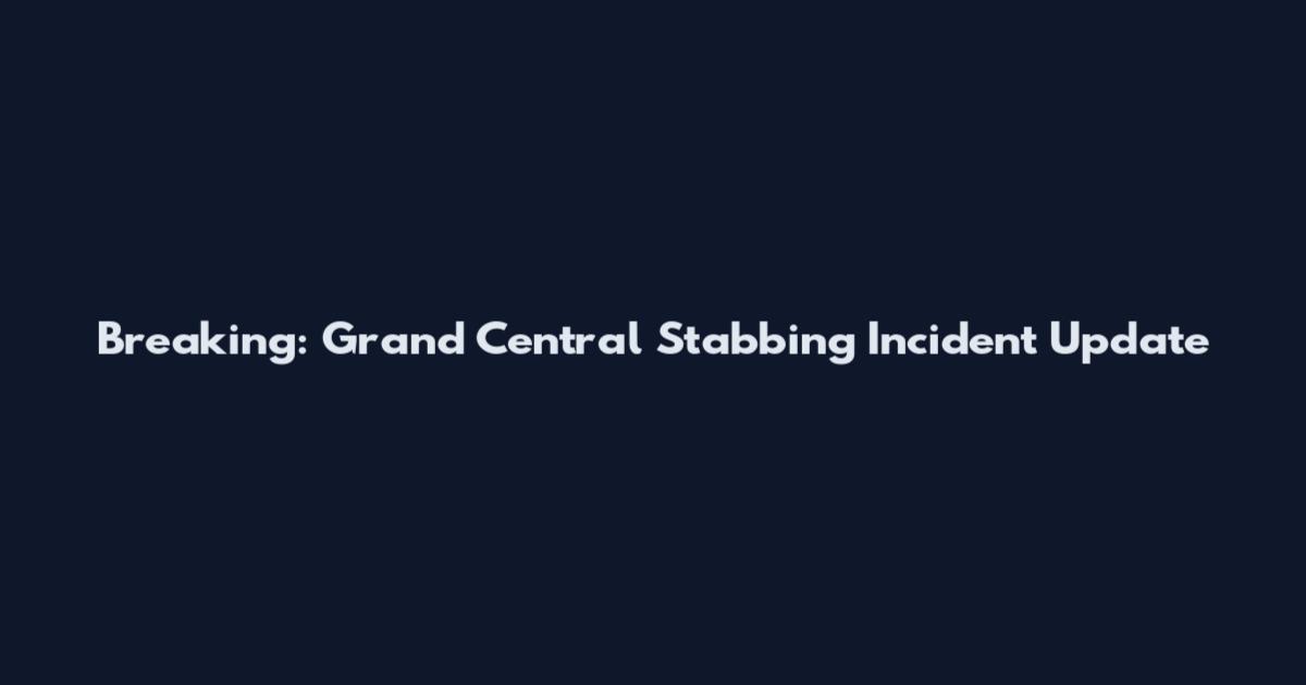 Breaking: Grand Central Stabbing Incident Update