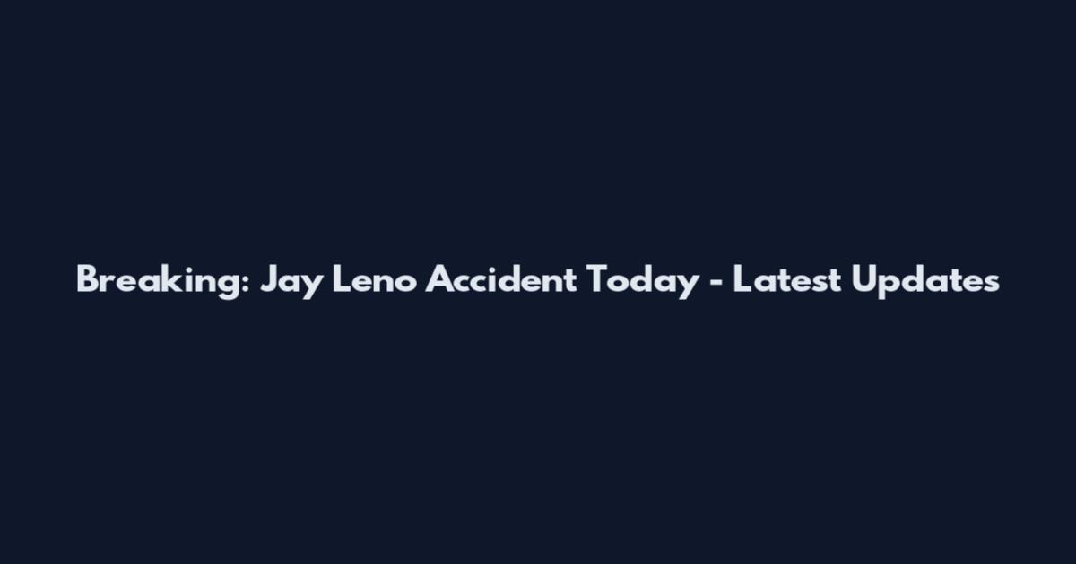 Breaking: Jay Leno Accident Today - Latest Updates