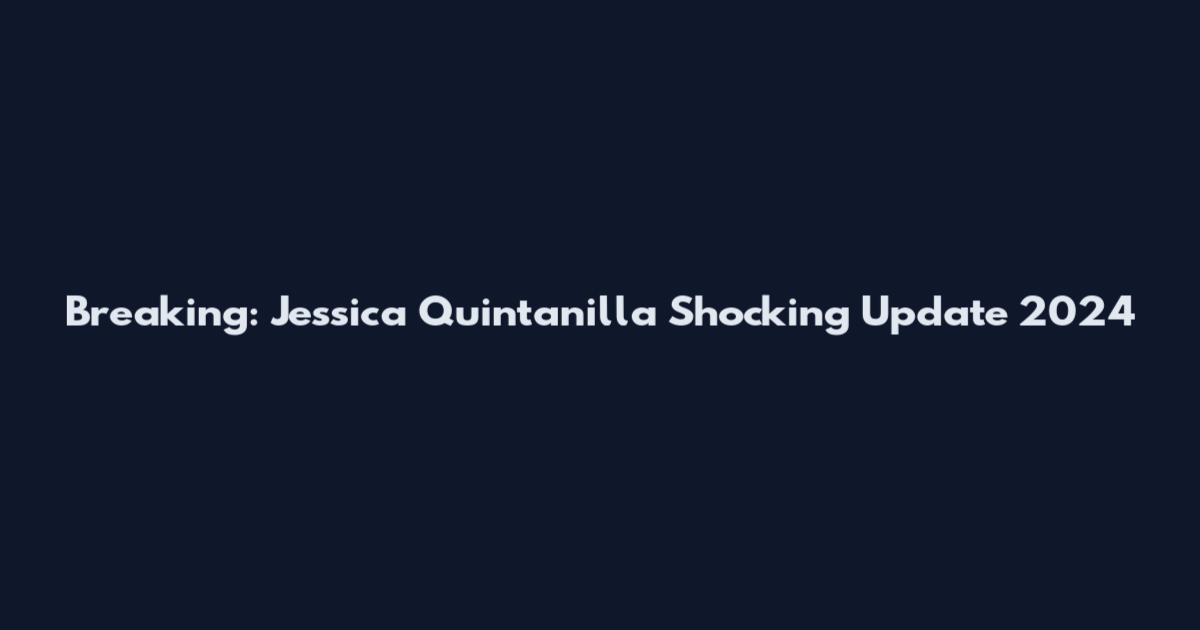 Breaking: Jessica Quintanilla Shocking Update 2024