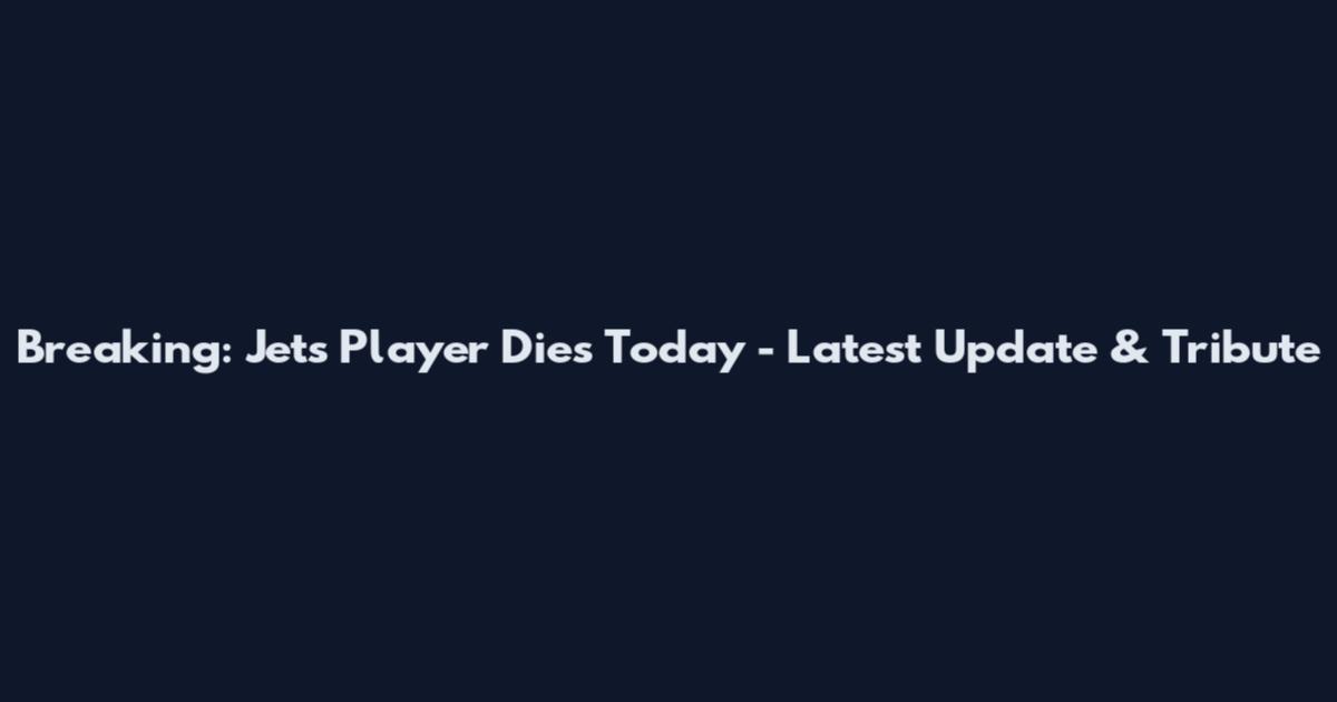 Breaking: Jets Player Dies Today - Latest Update & Tribute