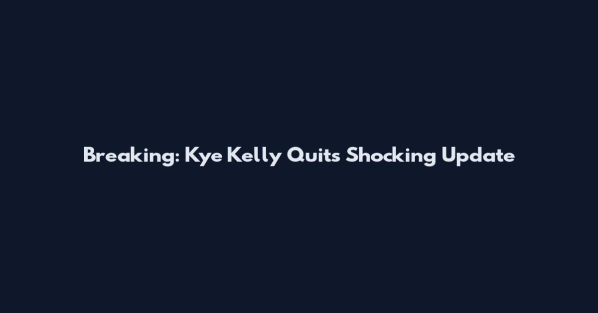 Breaking: Kye Kelly Quits Shocking Update