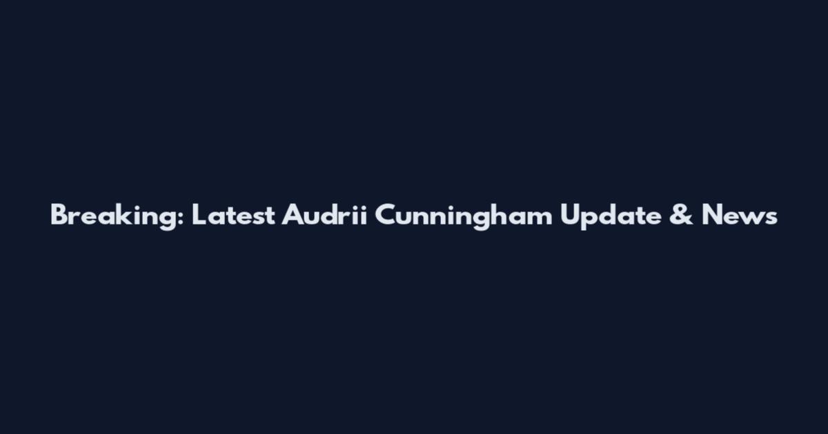 Breaking: Latest Audrii Cunningham Update & News
